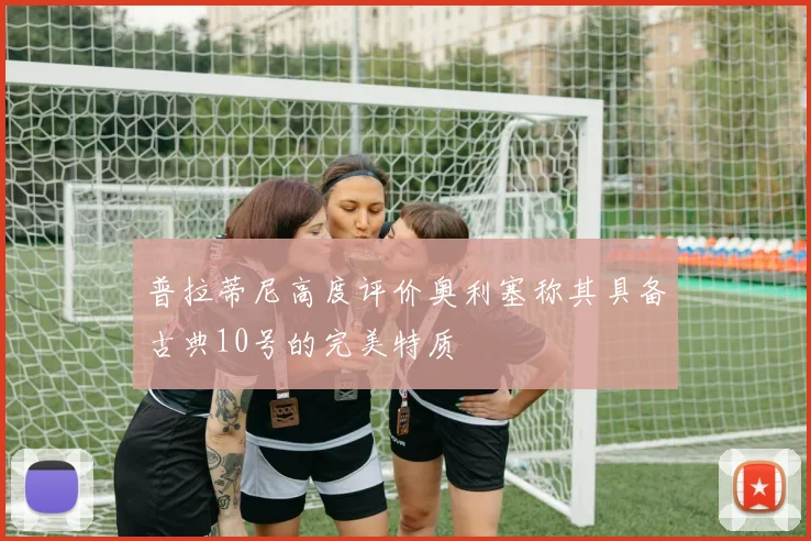 普拉蒂尼高度评价奥利塞称其具备古典10号的完美特质