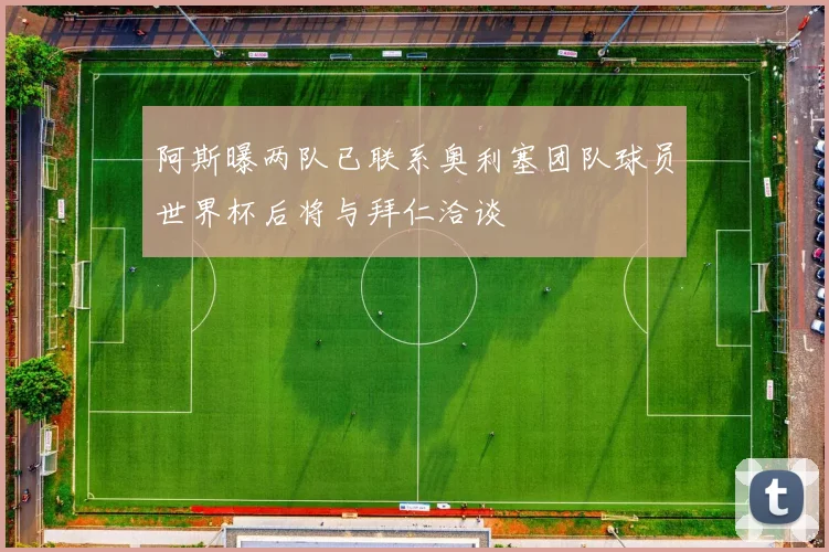 阿斯曝两队已联系奥利塞团队球员世界杯后将与拜仁洽谈