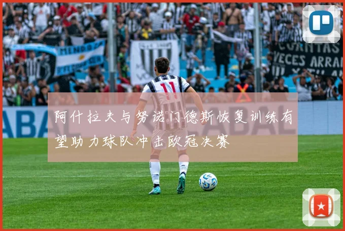阿什拉夫与努诺门德斯恢复训练有望助力球队冲击欧冠决赛