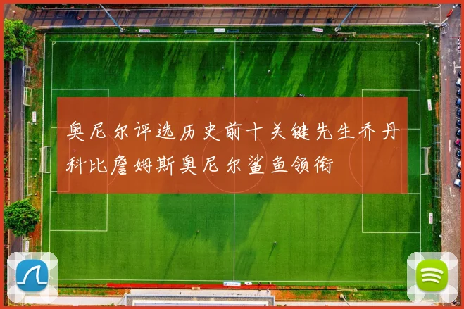 奥尼尔评选历史前十关键先生乔丹科比詹姆斯奥尼尔鲨鱼领衔