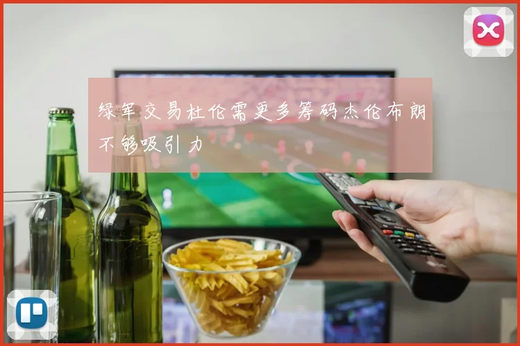 绿军交易杜伦需更多筹码杰伦布朗不够吸引力