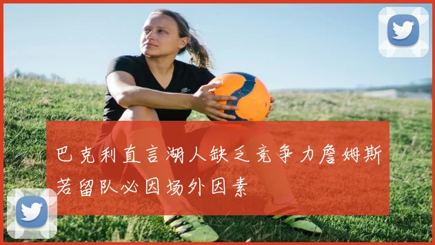 巴克利直言湖人缺乏竞争力詹姆斯若留队必因场外因素