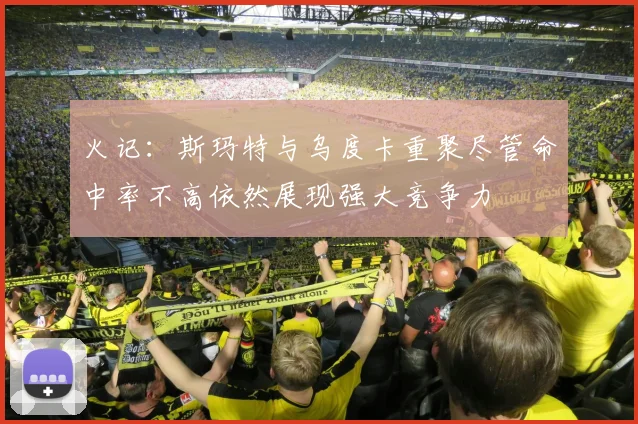 火记：斯玛特与乌度卡重聚尽管命中率不高依然展现强大竞争力